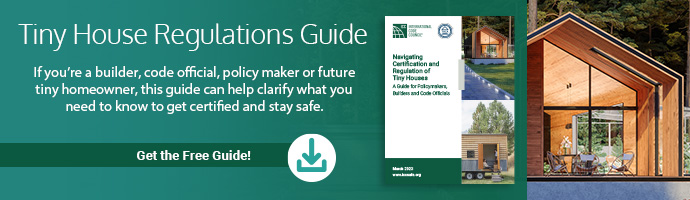 Tiny House Regulations Guide. If you're a builder, code official, policy maker or future tiny homeowner, this guide can help clarify what you need to know to get certified and stay safe. Get the Free Guide!